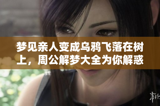 梦见亲人变成乌鸦飞落在树上，周公解梦大全为你解惑