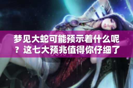 梦见大蛇可能预示着什么呢？这七大预兆值得你仔细了解。