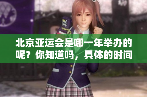 北京亚运会是哪一年举办的呢？你知道吗，具体的时间是什么时候？
