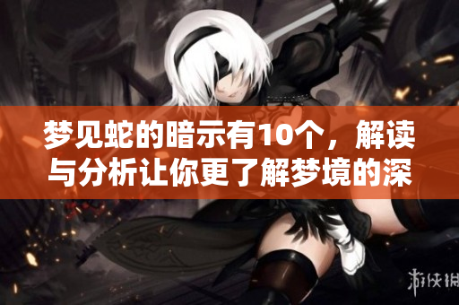 梦见蛇的暗示有10个，解读与分析让你更了解梦境的深意