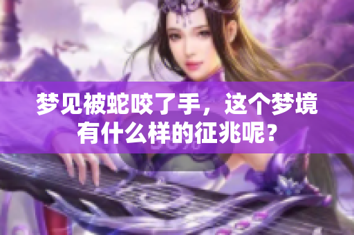 梦见被蛇咬了手，这个梦境有什么样的征兆呢？