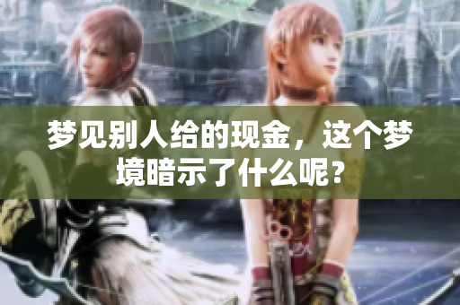 梦见别人给的现金，这个梦境暗示了什么呢？