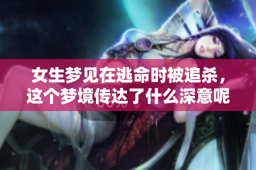 女生梦见在逃命时被追杀，这个梦境传达了什么深意呢