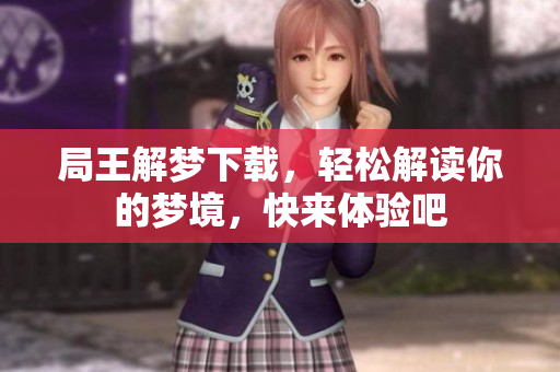 局王解梦下载，轻松解读你的梦境，快来体验吧