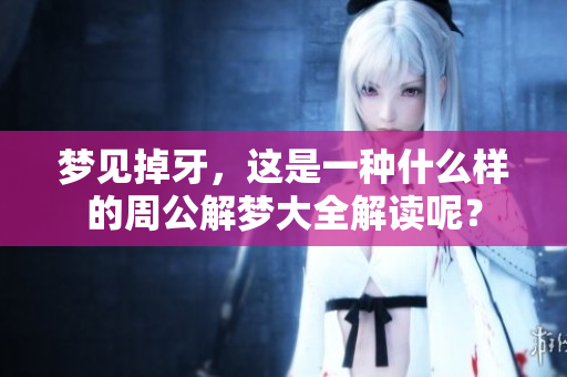 梦见掉牙，这是一种什么样的周公解梦大全解读呢？