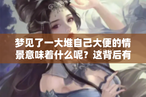 梦见了一大堆自己大便的情景意味着什么呢？这背后有怎样的寓意呢？