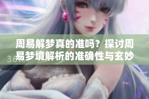 周易解梦真的准吗？探讨周易梦境解析的准确性与玄妙之处