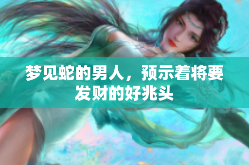 梦见蛇的男人，预示着将要发财的好兆头