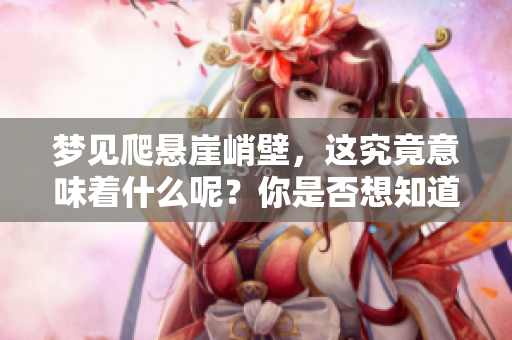 梦见爬悬崖峭壁，这究竟意味着什么呢？你是否想知道其背后含义呢？
