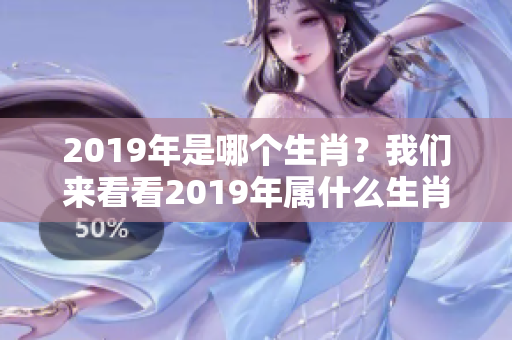 2019年是哪个生肖？我们来看看2019年属什么生肖。