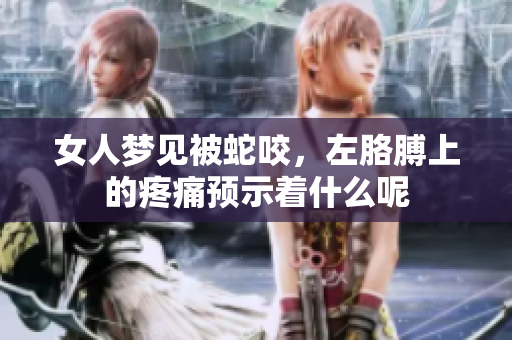 女人梦见被蛇咬，左胳膊上的疼痛预示着什么呢