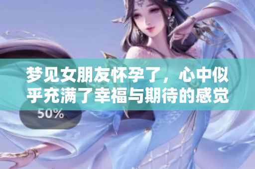 梦见女朋友怀孕了，心中似乎充满了幸福与期待的感觉。