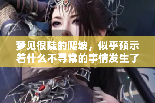 梦见很陡的爬坡，似乎预示着什么不寻常的事情发生了。