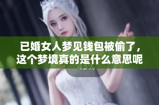 已婚女人梦见钱包被偷了，这个梦境真的是什么意思呢
