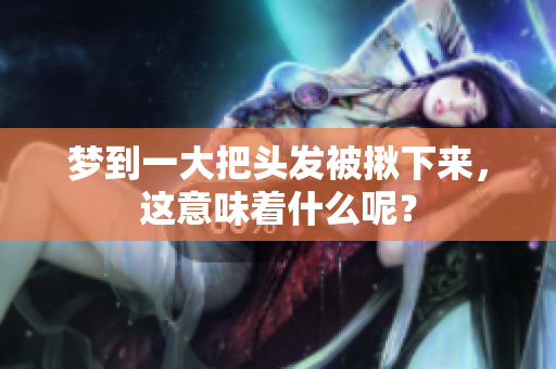 梦到一大把头发被揪下来，这意味着什么呢？