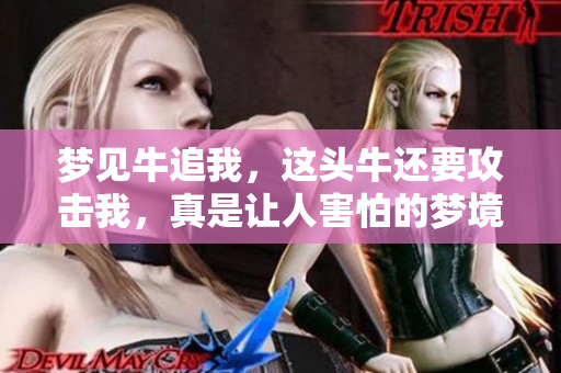 梦见牛追我，这头牛还要攻击我，真是让人害怕的梦境