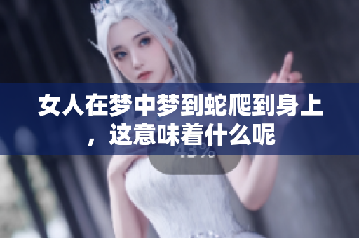 女人在梦中梦到蛇爬到身上，这意味着什么呢