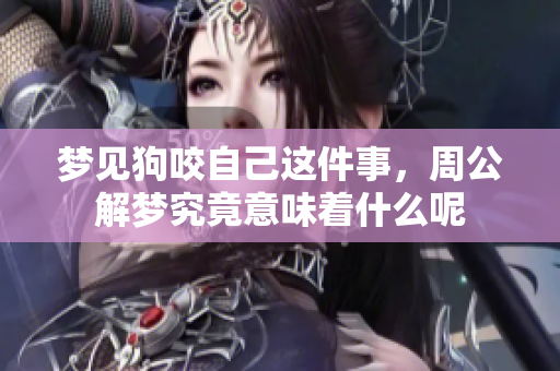 梦见狗咬自己这件事，周公解梦究竟意味着什么呢