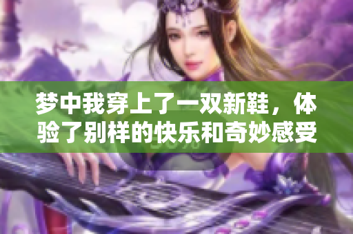 梦中我穿上了一双新鞋，体验了别样的快乐和奇妙感受
