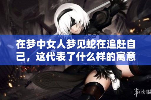 在梦中女人梦见蛇在追赶自己，这代表了什么样的寓意呢