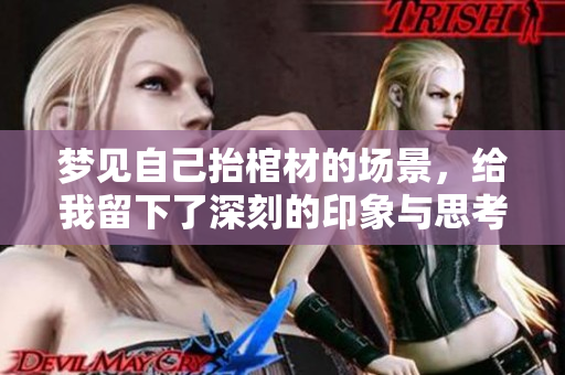 梦见自己抬棺材的场景，给我留下了深刻的印象与思考