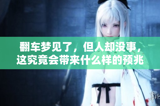 翻车梦见了，但人却没事，这究竟会带来什么样的预兆呢