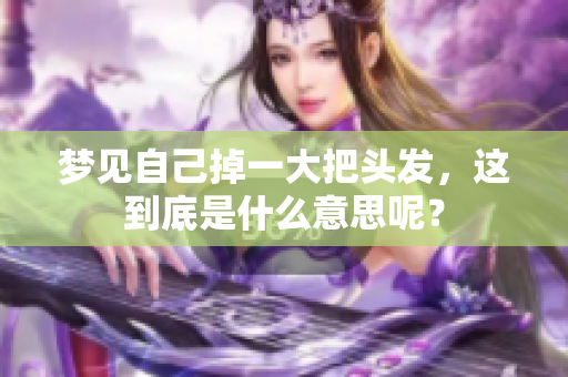梦见自己掉一大把头发，这到底是什么意思呢？