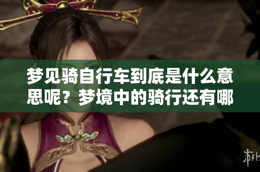 梦见骑自行车到底是什么意思呢？梦境中的骑行还有哪些隐含的含义？