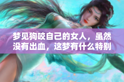梦见狗咬自己的女人，虽然没有出血，这梦有什么特别的含义呢