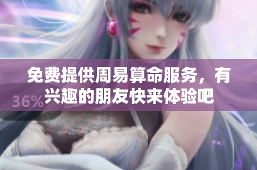 免费提供周易算命服务，有兴趣的朋友快来体验吧
