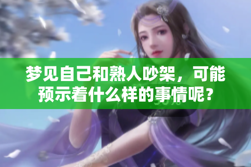 梦见自己和熟人吵架，可能预示着什么样的事情呢？