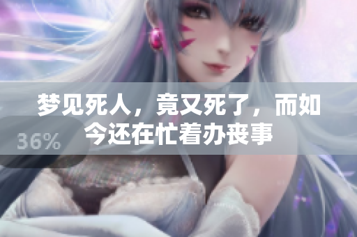 梦见死人，竟又死了，而如今还在忙着办丧事