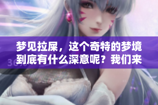 梦见拉屎，这个奇特的梦境到底有什么深意呢？我们来探讨一下。