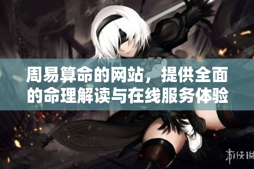 周易算命的网站，提供全面的命理解读与在线服务体验