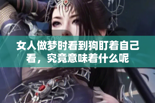 女人做梦时看到狗盯着自己看，究竟意味着什么呢