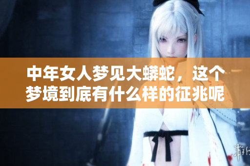 中年女人梦见大蟒蛇，这个梦境到底有什么样的征兆呢