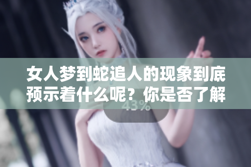 女人梦到蛇追人的现象到底预示着什么呢？你是否了解这背后的含义呢？