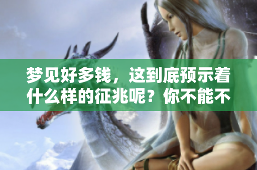 梦见好多钱，这到底预示着什么样的征兆呢？你不能不注意这个现象。