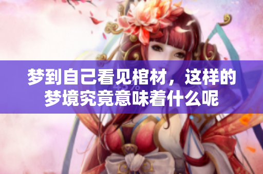 梦到自己看见棺材，这样的梦境究竟意味着什么呢