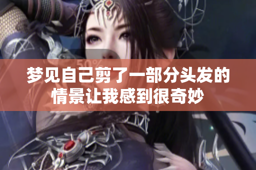梦见自己剪了一部分头发的情景让我感到很奇妙