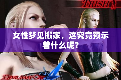 女性梦见搬家，这究竟预示着什么呢？