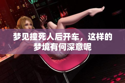 梦见撞死人后开车，这样的梦境有何深意呢