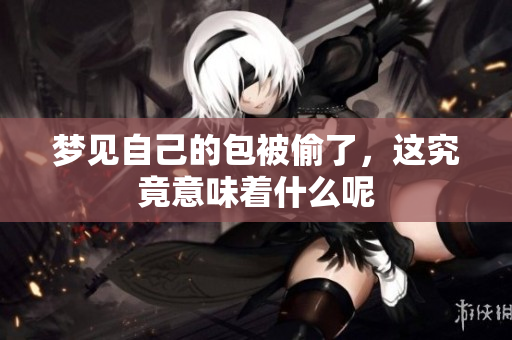 梦见自己的包被偷了，这究竟意味着什么呢