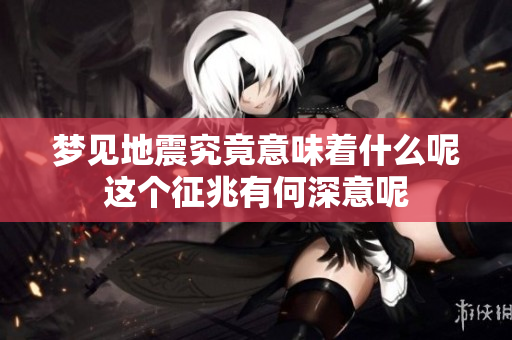 梦见地震究竟意味着什么呢这个征兆有何深意呢