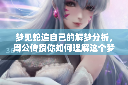 梦见蛇追自己的解梦分析，周公传授你如何理解这个梦境意义