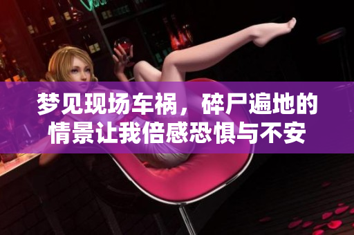 梦见现场车祸，碎尸遍地的情景让我倍感恐惧与不安