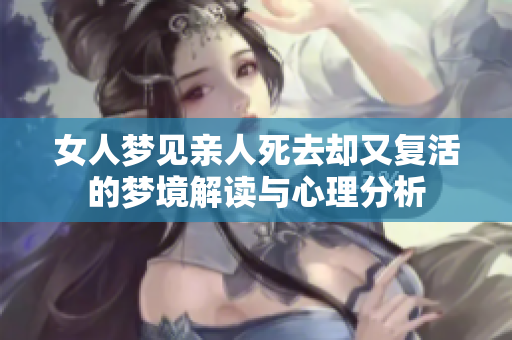 女人梦见亲人死去却又复活的梦境解读与心理分析