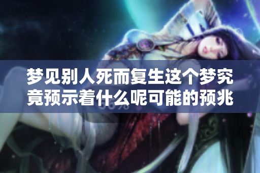 梦见别人死而复生这个梦究竟预示着什么呢可能的预兆有哪些