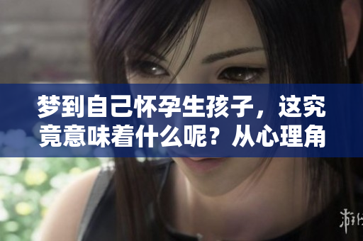 梦到自己怀孕生孩子，这究竟意味着什么呢？从心理角度分析一下。