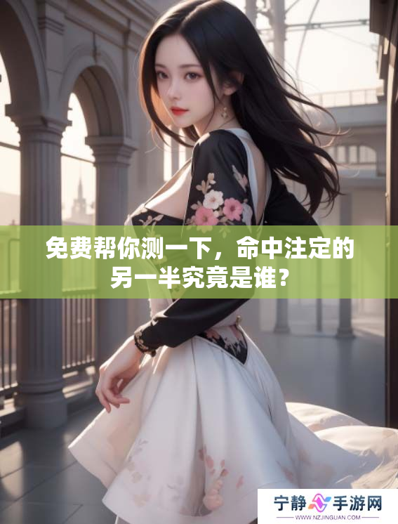 免费帮你测一下，命中注定的另一半究竟是谁？